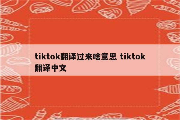 tiktok翻译过来啥意思 tiktok翻译中文