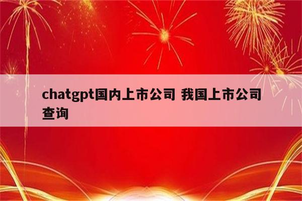 chatgpt国内上市公司 我国上市公司查询