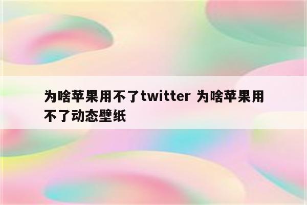 为啥苹果用不了twitter 为啥苹果用不了动态壁纸