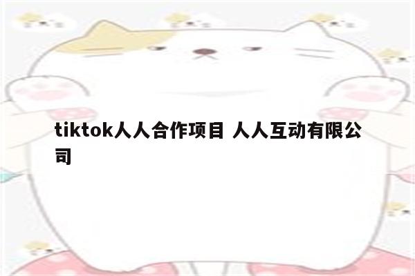 tiktok人人合作项目 人人互动有限公司