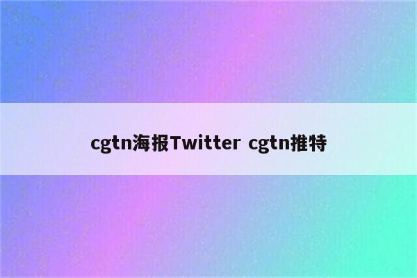 cgtn海报Twitter cgtn推特