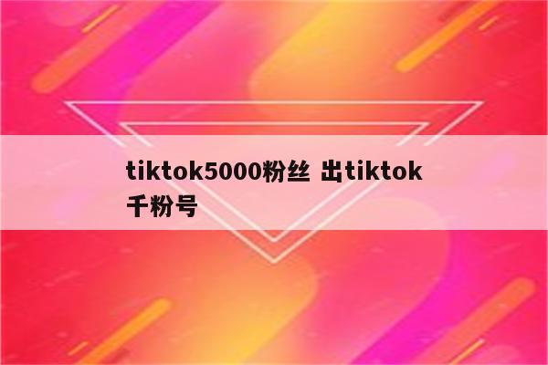 tiktok5000粉丝 出tiktok千粉号