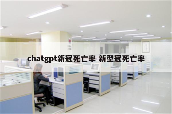chatgpt新冠死亡率 新型冠死亡率