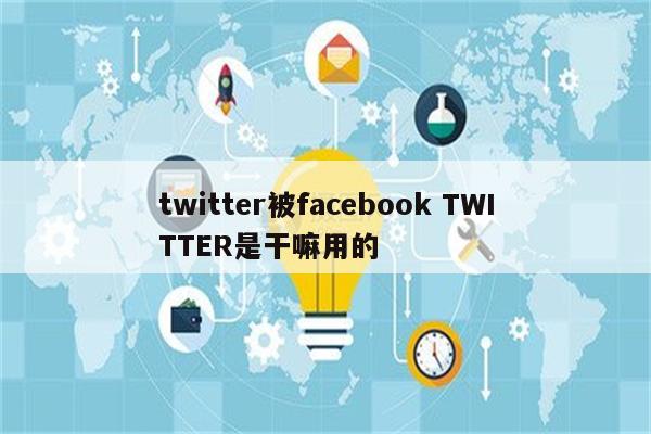 twitter被facebook TWITTER是干嘛用的