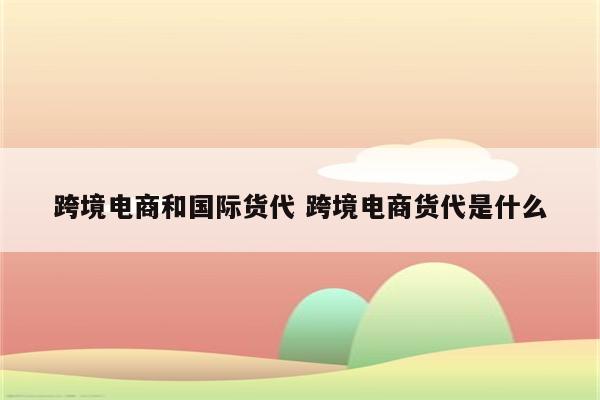 跨境电商和国际货代 跨境电商货代是什么