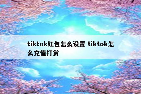 tiktok红包怎么设置 tiktok怎么充值打赏
