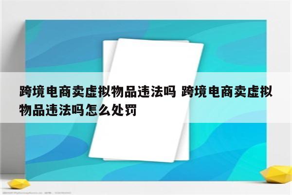 跨境电商卖虚拟物品违法吗 跨境电商卖虚拟物品违法吗怎么处罚