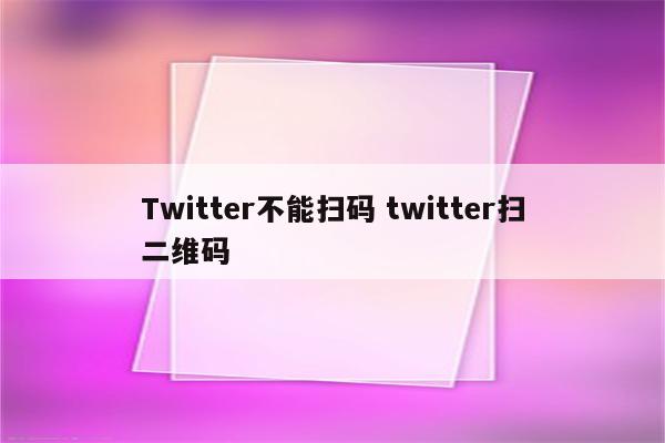 Twitter不能扫码 twitter扫二维码