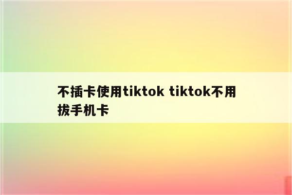 不插卡使用tiktok tiktok不用拔手机卡