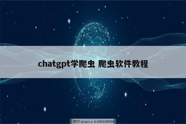 chatgpt学爬虫 爬虫软件教程