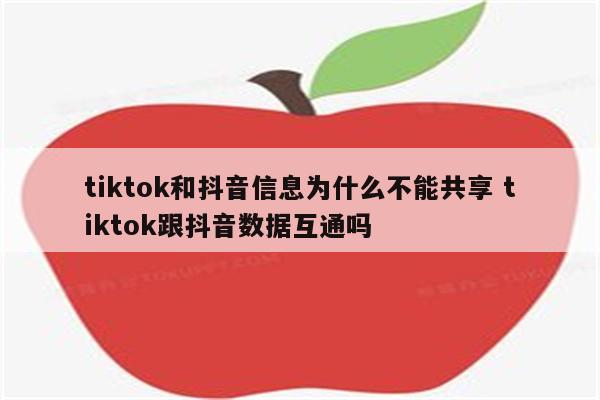 tiktok和抖音信息为什么不能共享 tiktok跟抖音数据互通吗