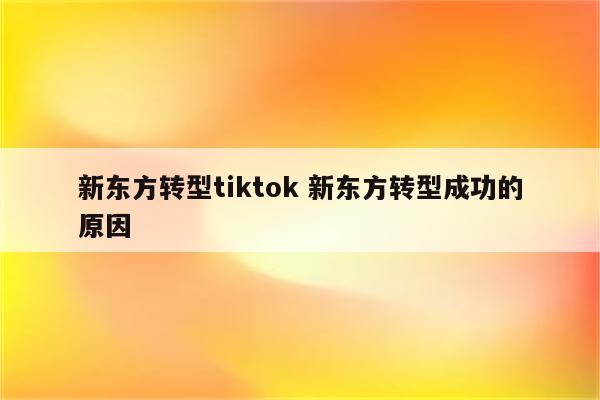 新东方转型tiktok 新东方转型成功的原因