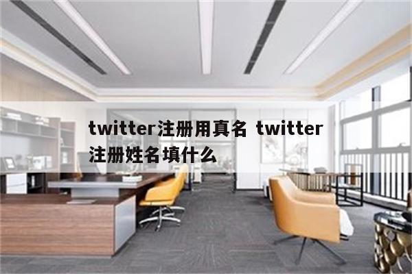 twitter注册用真名 twitter注册姓名填什么