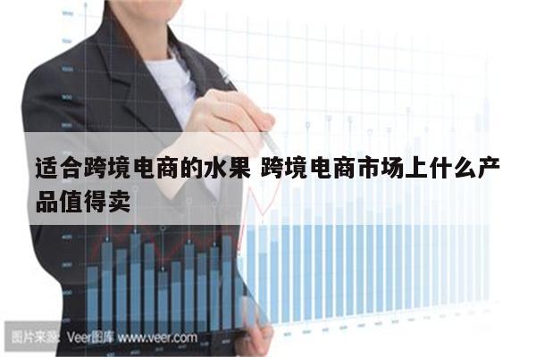 适合跨境电商的水果 跨境电商市场上什么产品值得卖