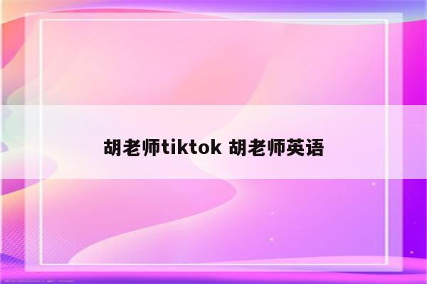 胡老师tiktok 胡老师英语