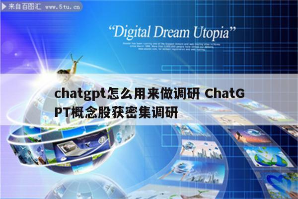 chatgpt怎么用来做调研 ChatGPT概念股获密集调研