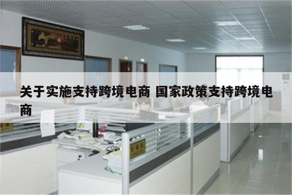 关于实施支持跨境电商 国家政策支持跨境电商