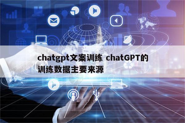 chatgpt文案训练 chatGPT的训练数据主要来源