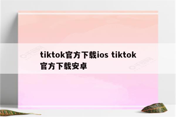 tiktok官方下载ios tiktok官方下载安卓