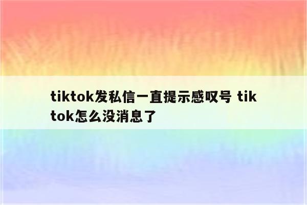 tiktok发私信一直提示感叹号 tiktok怎么没消息了