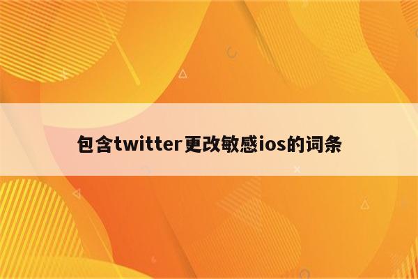 包含twitter更改敏感ios的词条