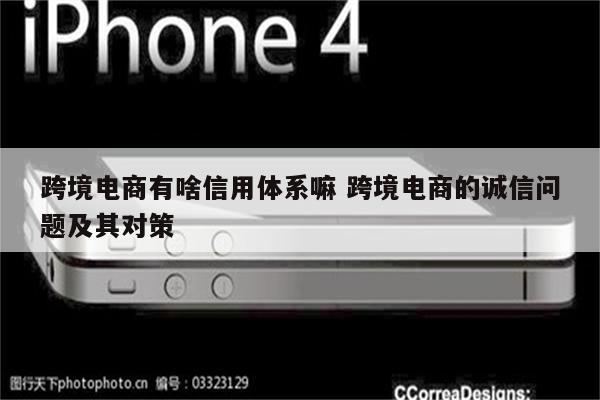 跨境电商有啥信用体系嘛 跨境电商的诚信问题及其对策