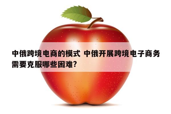 中俄跨境电商的模式 中俄开展跨境电子商务需要克服哪些困难?