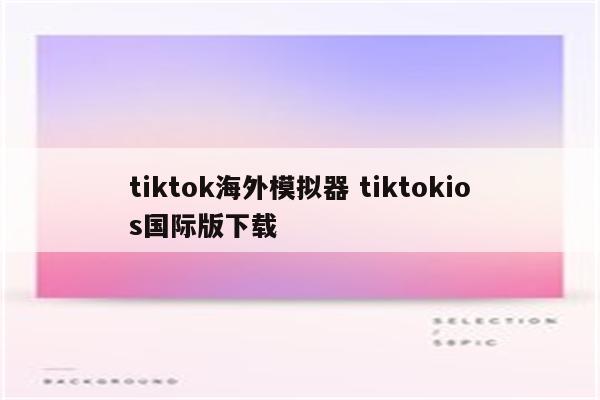 tiktok海外模拟器 tiktokios国际版下载