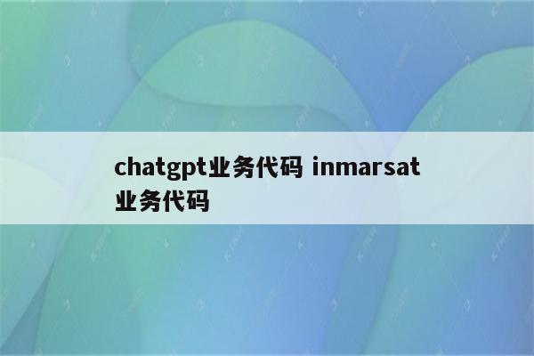 chatgpt业务代码 inmarsat业务代码