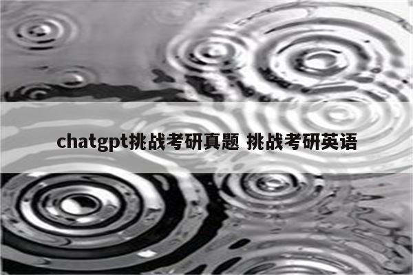 chatgpt挑战考研真题 挑战考研英语