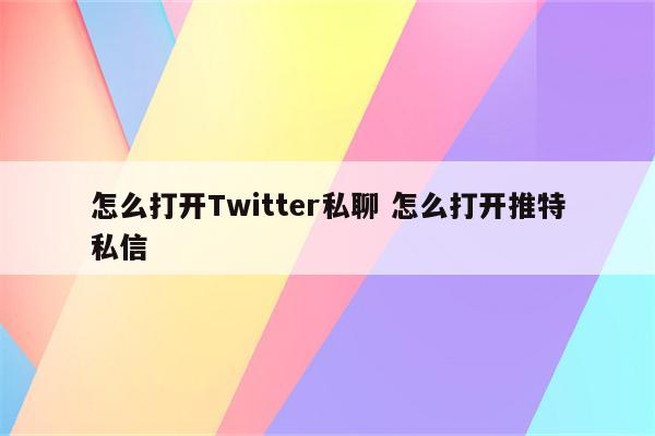 怎么打开Twitter私聊 怎么打开推特私信