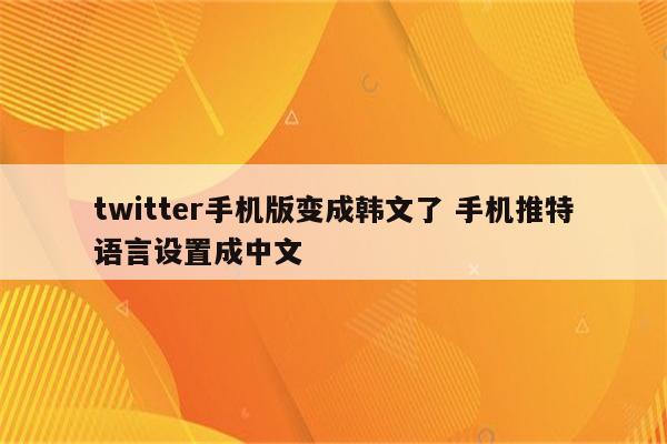 twitter手机版变成韩文了 手机推特语言设置成中文