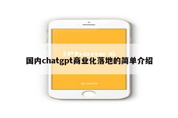 国内chatgpt商业化落地的简单介绍