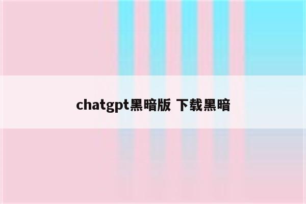 chatgpt黑暗版 下载黑暗