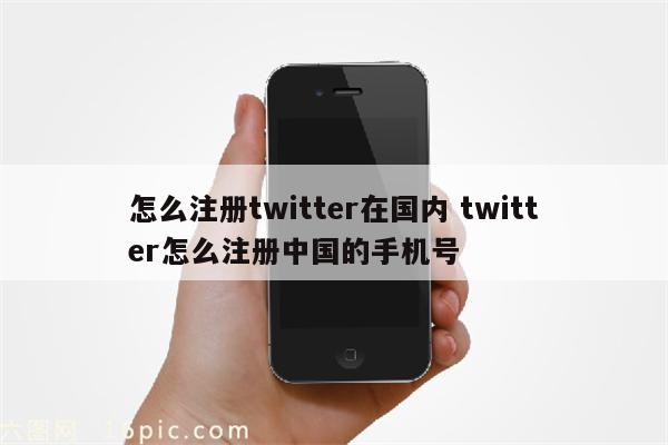 怎么注册twitter在国内 twitter怎么注册中国的手机号