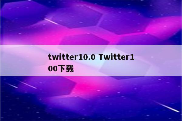 twitter10.0 Twitter100下载