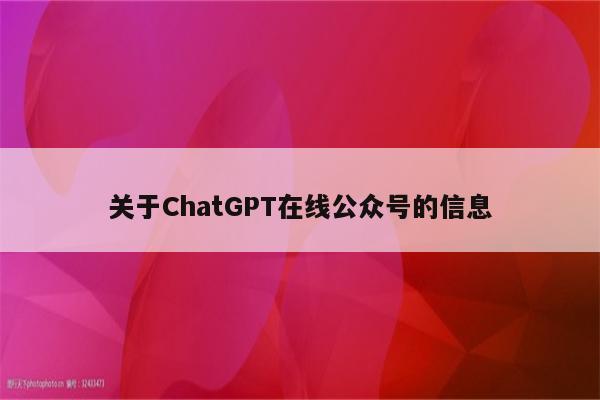 关于ChatGPT在线公众号的信息