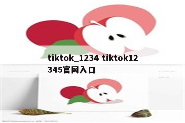 tiktok_1234 tiktok12345官网入口