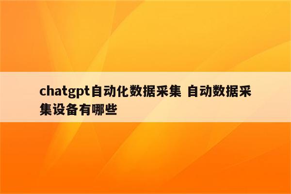 chatgpt自动化数据采集 自动数据采集设备有哪些