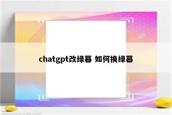 chatgpt改绿幕 如何换绿幕