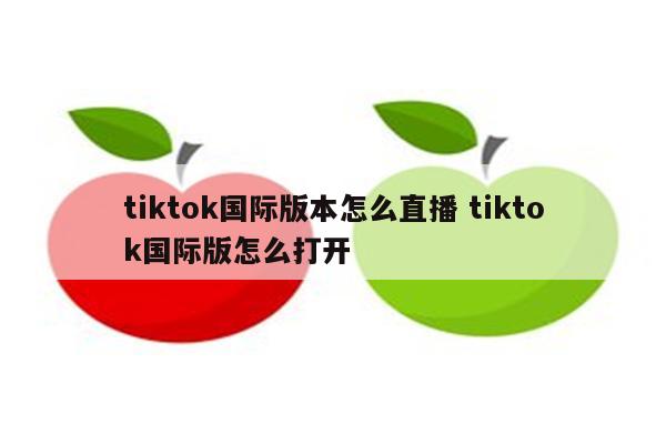 tiktok国际版本怎么直播 tiktok国际版怎么打开