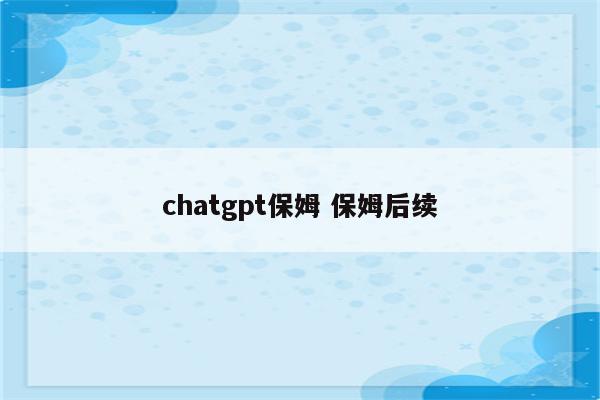 chatgpt保姆 保姆后续