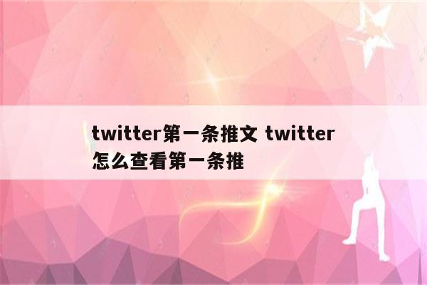 twitter第一条推文 twitter怎么查看第一条推