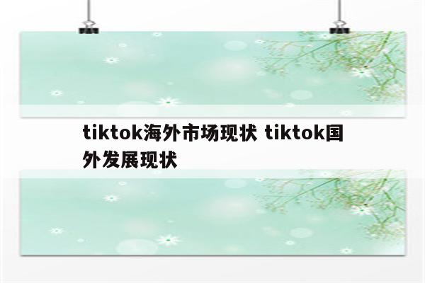tiktok海外市场现状 tiktok国外发展现状