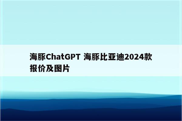 海豚ChatGPT 海豚比亚迪2024款报价及图片