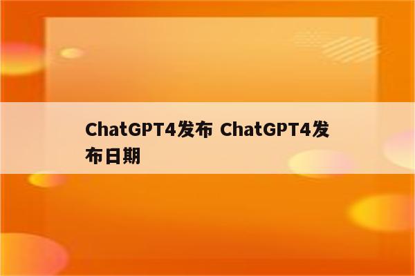 ChatGPT4发布 ChatGPT4发布日期