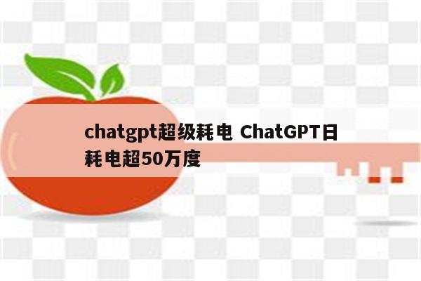 chatgpt超级耗电 ChatGPT日耗电超50万度