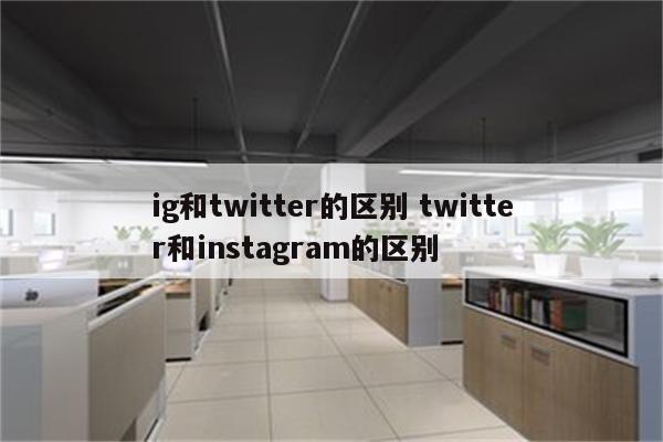 ig和twitter的区别 twitter和instagram的区别