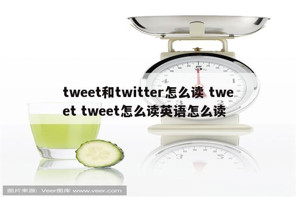 tweet和twitter怎么读 tweet tweet怎么读英语怎么读