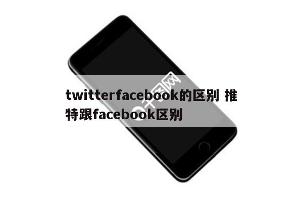 twitterfacebook的区别 推特跟facebook区别